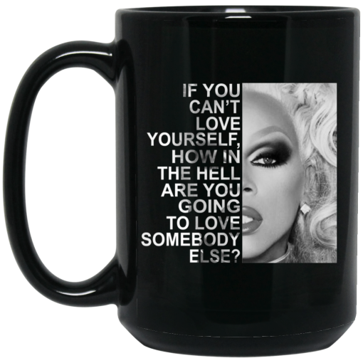 If You Can't Love Yourself How In The Hell Are You Going To Love Somebody Else RuPaul Mug If You Can't Love Yourself How In The Hell Are You Going To Love Somebody Else RuPaul Mug