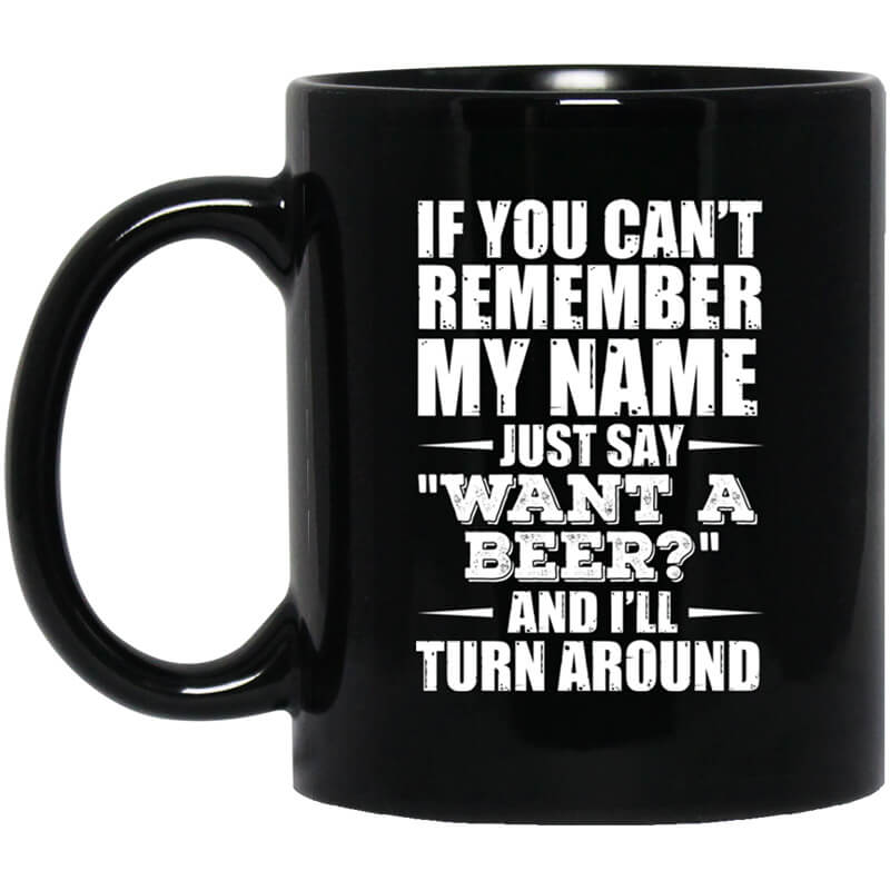 If You Can't Remember My Name Just Say Want A Beer And I'll Turn Around Mug If You Can't Remember My Name Just Say Want A Beer And I'll Turn Around Mug