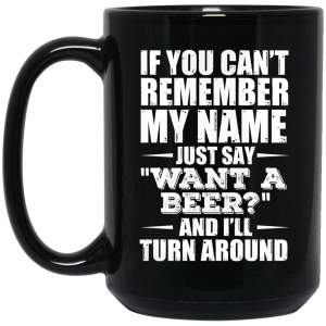 If You Can’t Remember My Name Just Say Want A Beer And I’ll Turn Around Mug