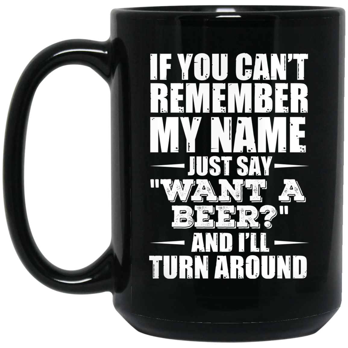 If You Can't Remember My Name Just Say Want A Beer And I'll Turn Around Mug If You Can't Remember My Name Just Say Want A Beer And I'll Turn Around Mug
