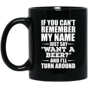 If You Cant Remember My Name Just Say Want A Beer And Ill Turn Around Mug 3