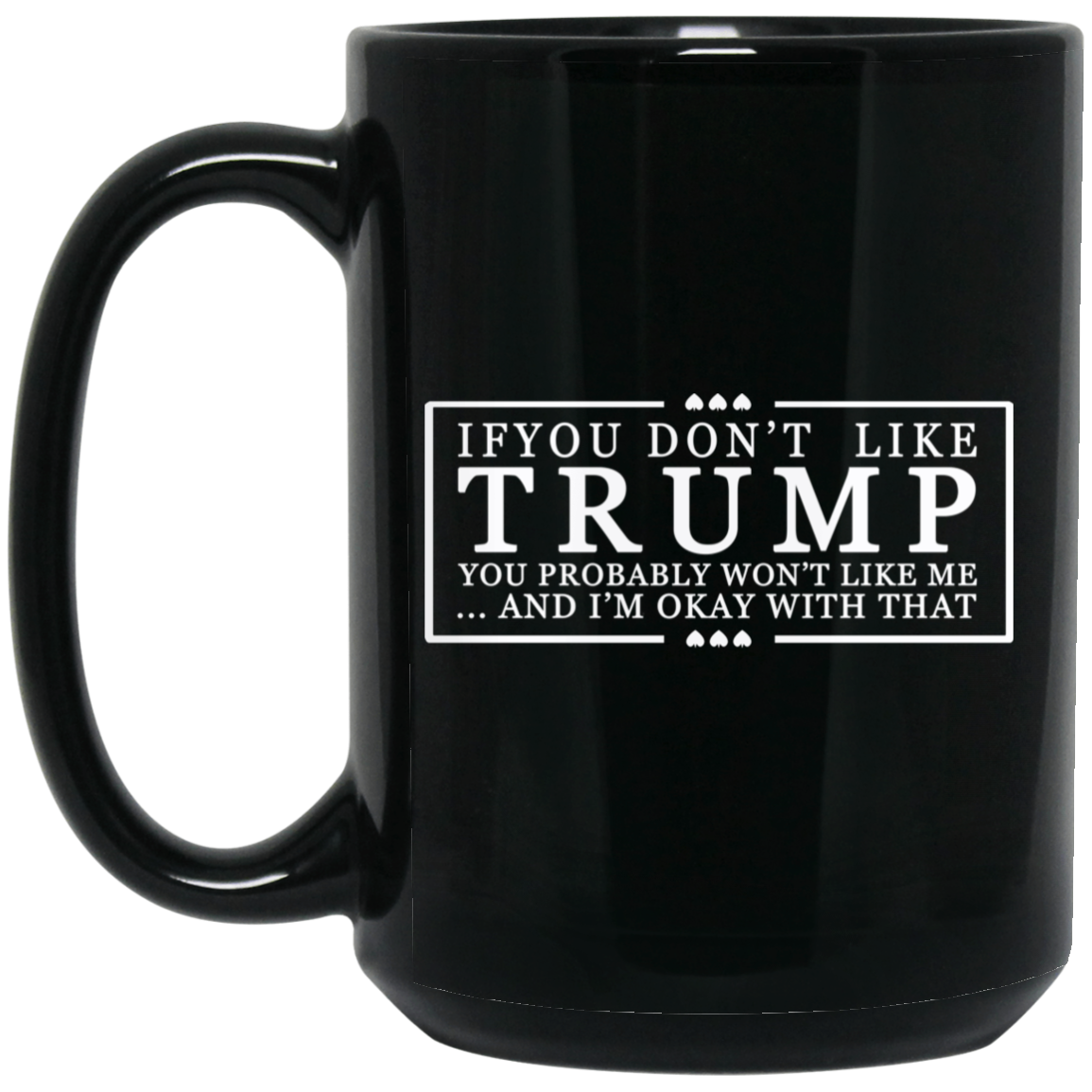 If You Don’t Like Trump You Probably Won’t Like Me And I’m Okay With That Black Mug If You Don’t Like Trump You Probably Won’t Like Me And I’m Okay With That Black Mug