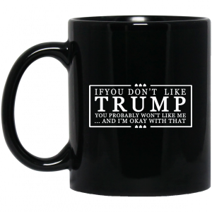 If You Don't Like Trump You Probably Won't Like Me And I'm Okay With That Black Mug 3