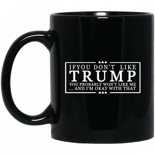 If You Don’t Like Trump You Probably Won’t Like Me And I’m Okay With That Black Mug If You Don’t Like Trump You Probably Won’t Like Me And I’m Okay With That Black Mug