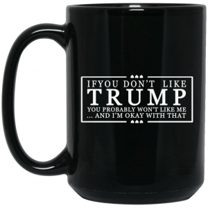 If You Don't Like Trump You Probably Won't Like Me And I'm Okay With That Black Mug 4