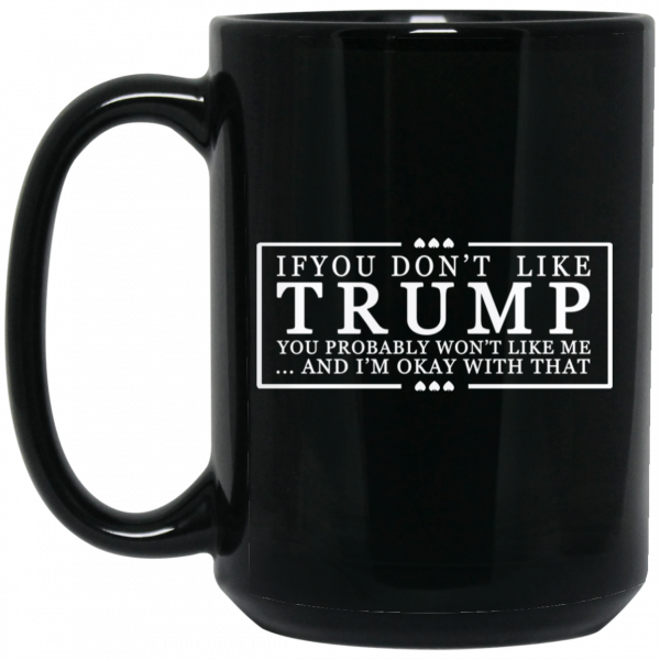 If You Don’t Like Trump You Probably Won’t Like Me And I’m Okay With That Black Mug If You Don’t Like Trump You Probably Won’t Like Me And I’m Okay With That Black Mug