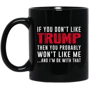 If You Don’t Like Trump Then You Probably Won’t Like Me Mug