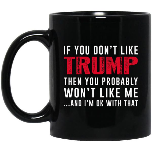 If You Don’t Like Trump Then You Probably Won’t Like Me Mug