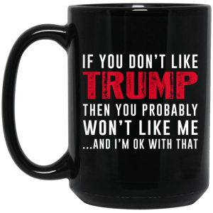 If You Don’t Like Trump Then You Probably Won’t Like Me Mug