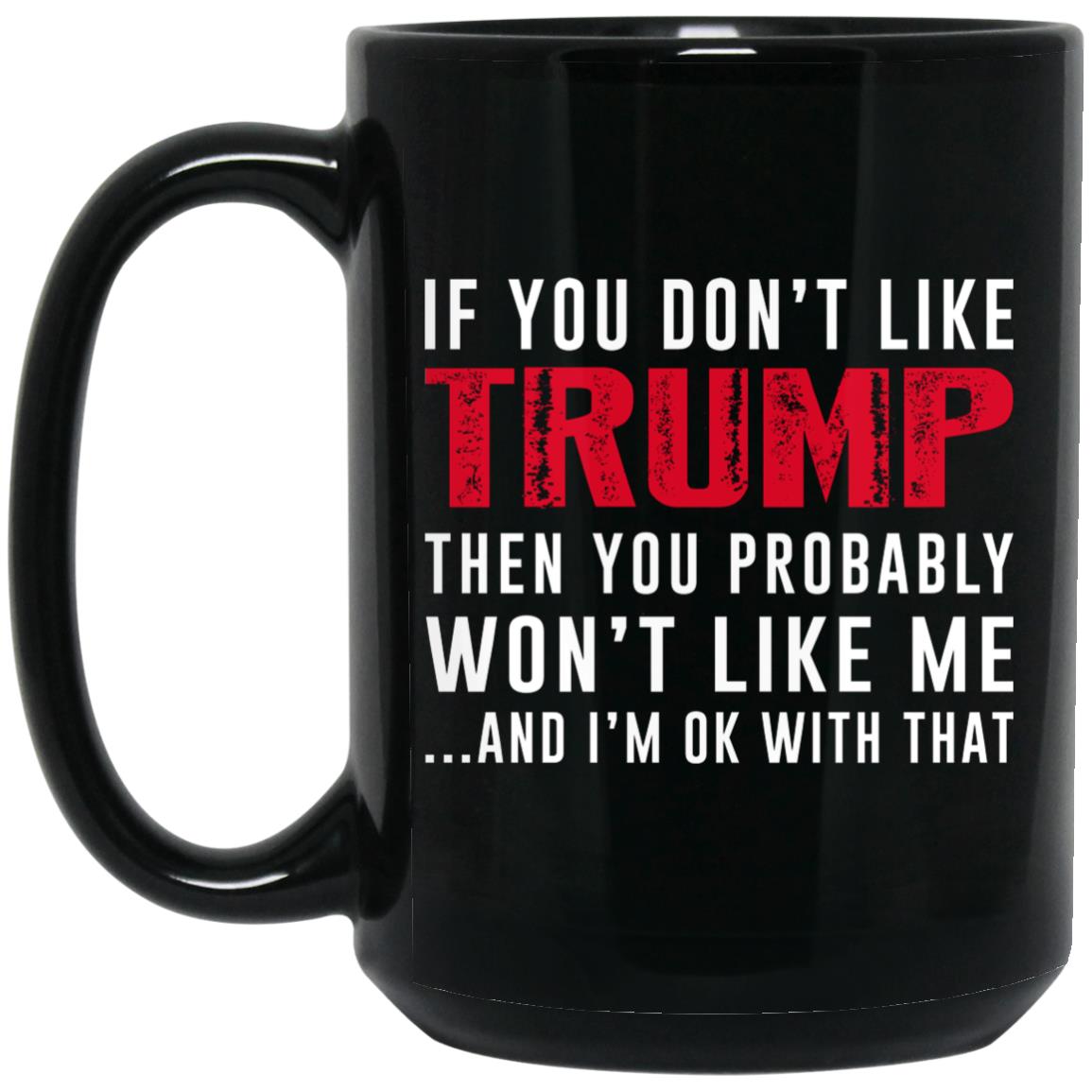 If You Don't Like Trump Then You Probably Won't Like Me Mug If You Don't Like Trump Then You Probably Won't Like Me Mug
