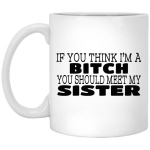 If You Think I’m A Bitch You Should Meet My Sister Mug