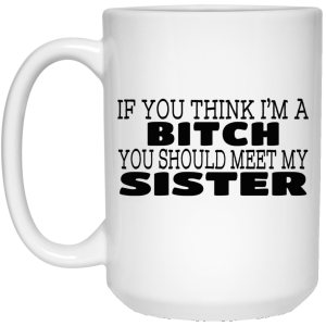 If You Think I’m A Bitch You Should Meet My Sister Mug