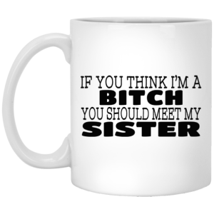 If You Think Im A Bitch You Should Meet My Sister Mug 3