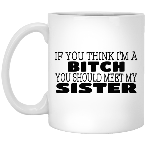 If You Think I'm A Bitch You Should Meet My Sister Mug If You Think I'm A Bitch You Should Meet My Sister Mug