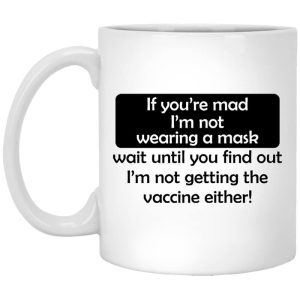 If You’re Mad I’m Not Wearing A Mask I’m Not Getting The Vaccine Either Mug