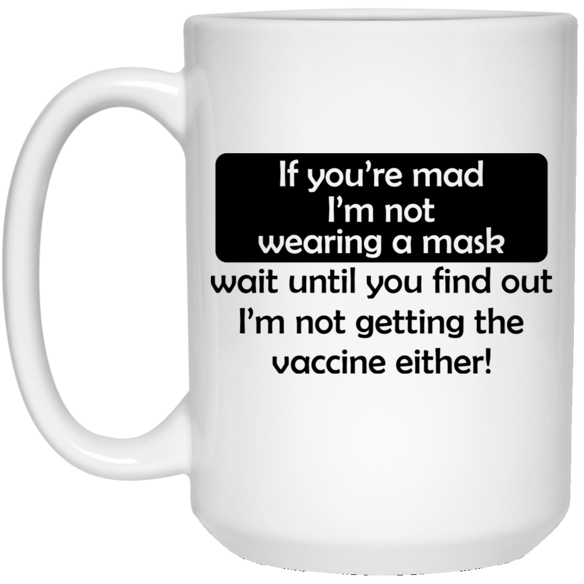 If You're Mad I'm Not Wearing A Mask I'm Not Getting The Vaccine Either Mug If You're Mad I'm Not Wearing A Mask I'm Not Getting The Vaccine Either Mug