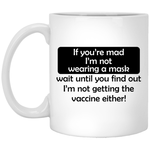 If You're Mad I'm Not Wearing A Mask I'm Not Getting The Vaccine Either Mug If You're Mad I'm Not Wearing A Mask I'm Not Getting The Vaccine Either Mug