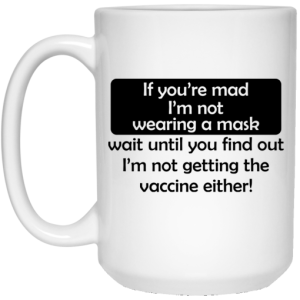 If Youre Mad Im Not Wearing A Mask Im Not Getting The Vaccine Either Mug 4