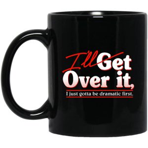 I’ll Get Over It I Just Gotta Be Dramatic First Mug