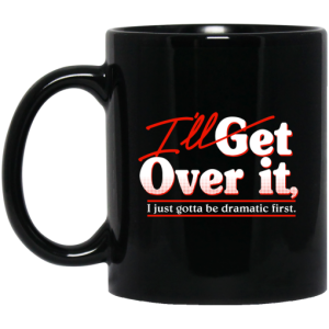 Ill Get Over It I Just Gotta Be Dramatic First Mug 3