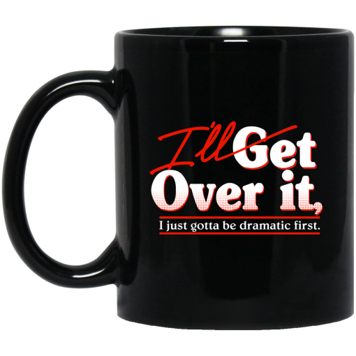 I'll Get Over It I Just Gotta Be Dramatic First Mug I'll Get Over It I Just Gotta Be Dramatic First Mug