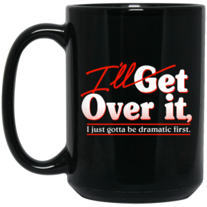 Ill Get Over It I Just Gotta Be Dramatic First Mug 4