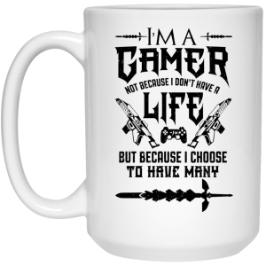 I’m A Gamer Not Because I Don’t Have A Life But Because I Choose To Have Many Mug
