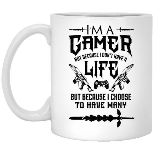 I'm A Gamer Not Because I Don't Have A Life But Because I Choose To Have Many Mug I'm A Gamer Not Because I Don't Have A Life But Because I Choose To Have Many Mug