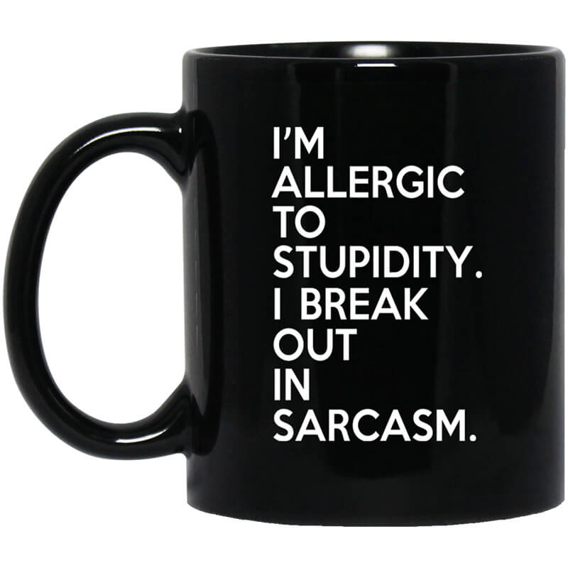 I'm Allergic To Stupidity I Break Out In Sarcasm Mug I'm Allergic To Stupidity I Break Out In Sarcasm Mug