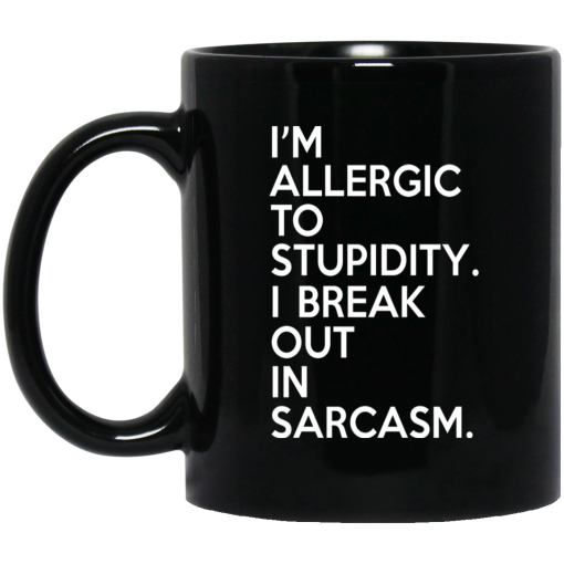 I'm Allergic To Stupidity I Break Out In Sarcasm Mug I'm Allergic To Stupidity I Break Out In Sarcasm Mug