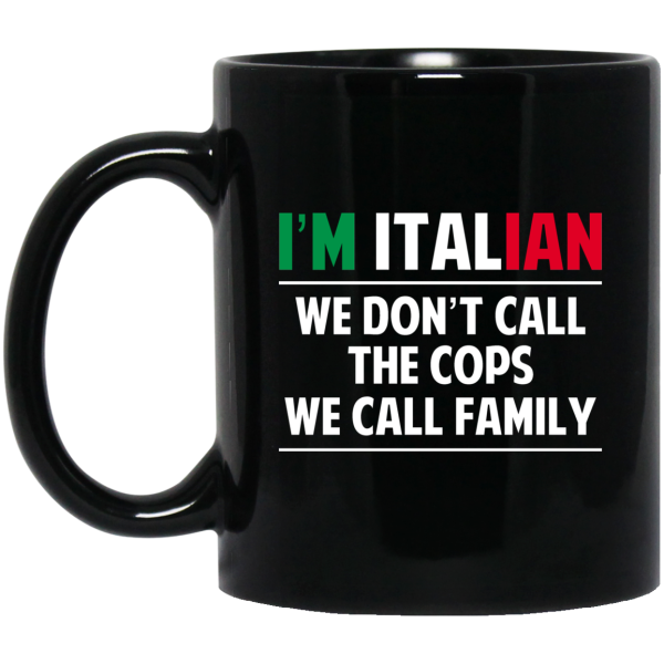 I’m Italian We Don’t Call The Cops We Call Family Mug