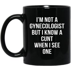 I’m Not A Gynecologist But I Know A Cunt When I See One Mug