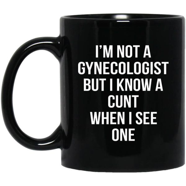 I’m Not A Gynecologist But I Know A Cunt When I See One Mug