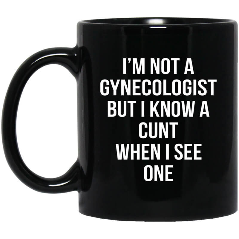 I'm Not A Gynecologist But I Know A Cunt When I See One Mug I'm Not A Gynecologist But I Know A Cunt When I See One Mug