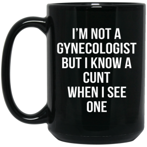 I’m Not A Gynecologist But I Know A Cunt When I See One Mug