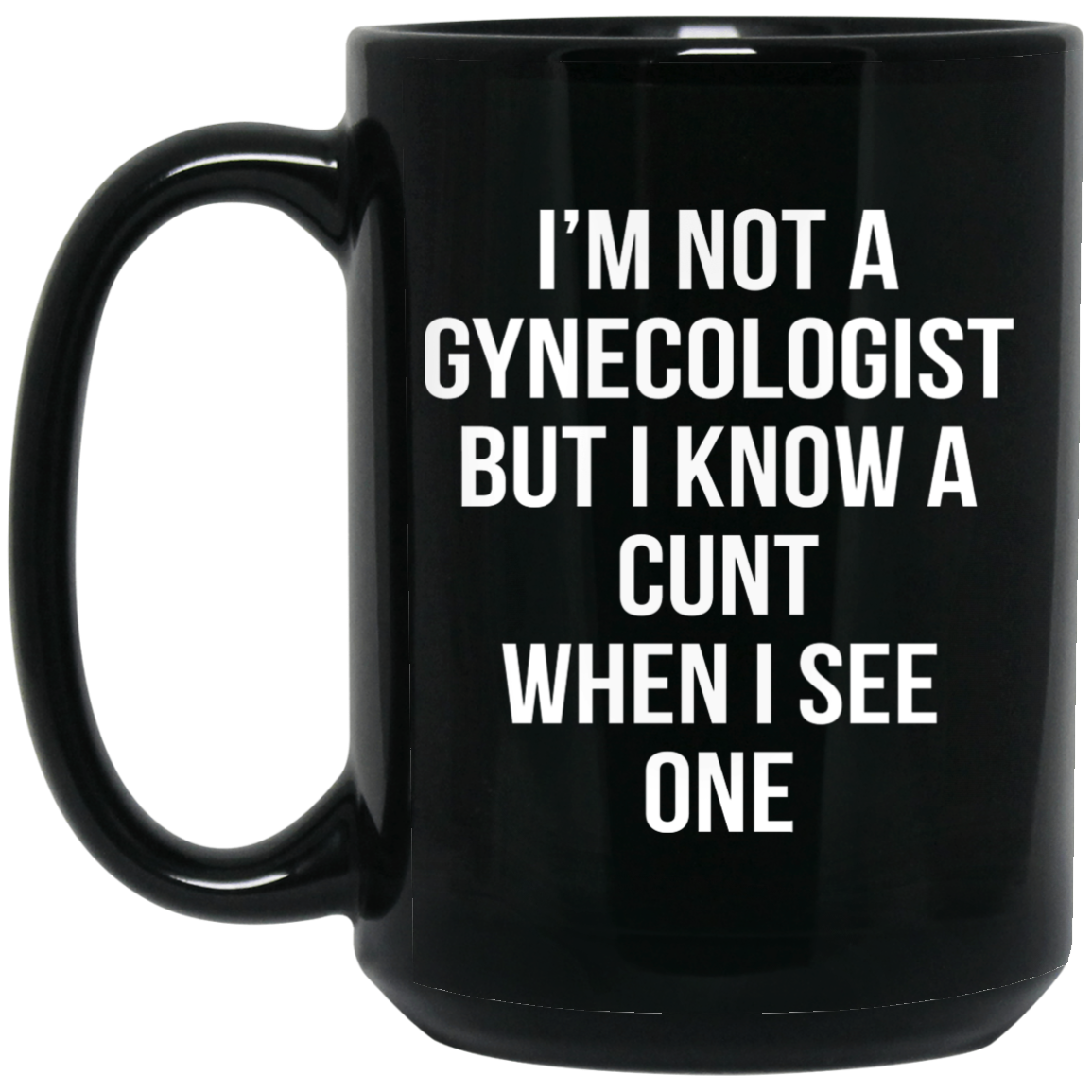 I'm Not A Gynecologist But I Know A Cunt When I See One Mug I'm Not A Gynecologist But I Know A Cunt When I See One Mug