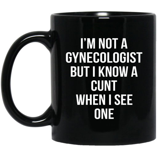 I'm Not A Gynecologist But I Know A Cunt When I See One Mug I'm Not A Gynecologist But I Know A Cunt When I See One Mug