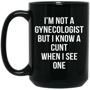 Im Not A Gynecologist But I Know A Cunt When I See One Mug 4