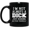 I’m Not Always A Dick Just Kidding Go Fuck Yourself Mug
