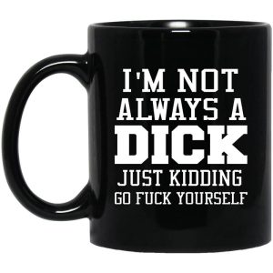 I’m Not Always A Dick Just Kidding Go Fuck Yourself Mug