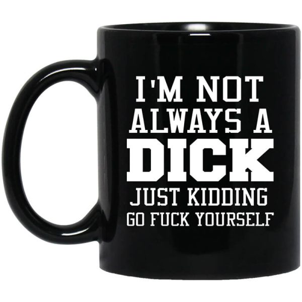 I’m Not Always A Dick Just Kidding Go Fuck Yourself Mug