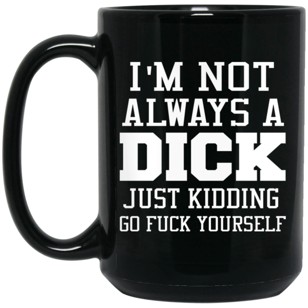 I’m Not Always A Dick Just Kidding Go Fuck Yourself Mug