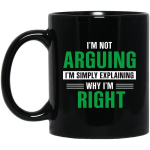 I’m Not Arguing I’m Just Explaining Why I’m Right Mug