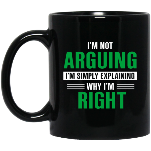 I'm Not Arguing I'm Just Explaining Why I'm Right Mug I'm Not Arguing I'm Just Explaining Why I'm Right Mug