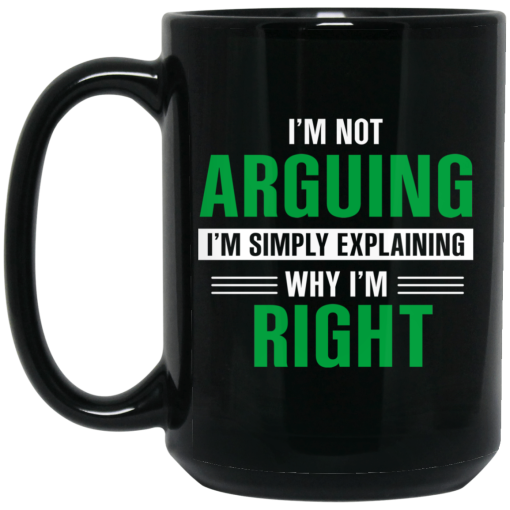 I'm Not Arguing I'm Just Explaining Why I'm Right Mug I'm Not Arguing I'm Just Explaining Why I'm Right Mug