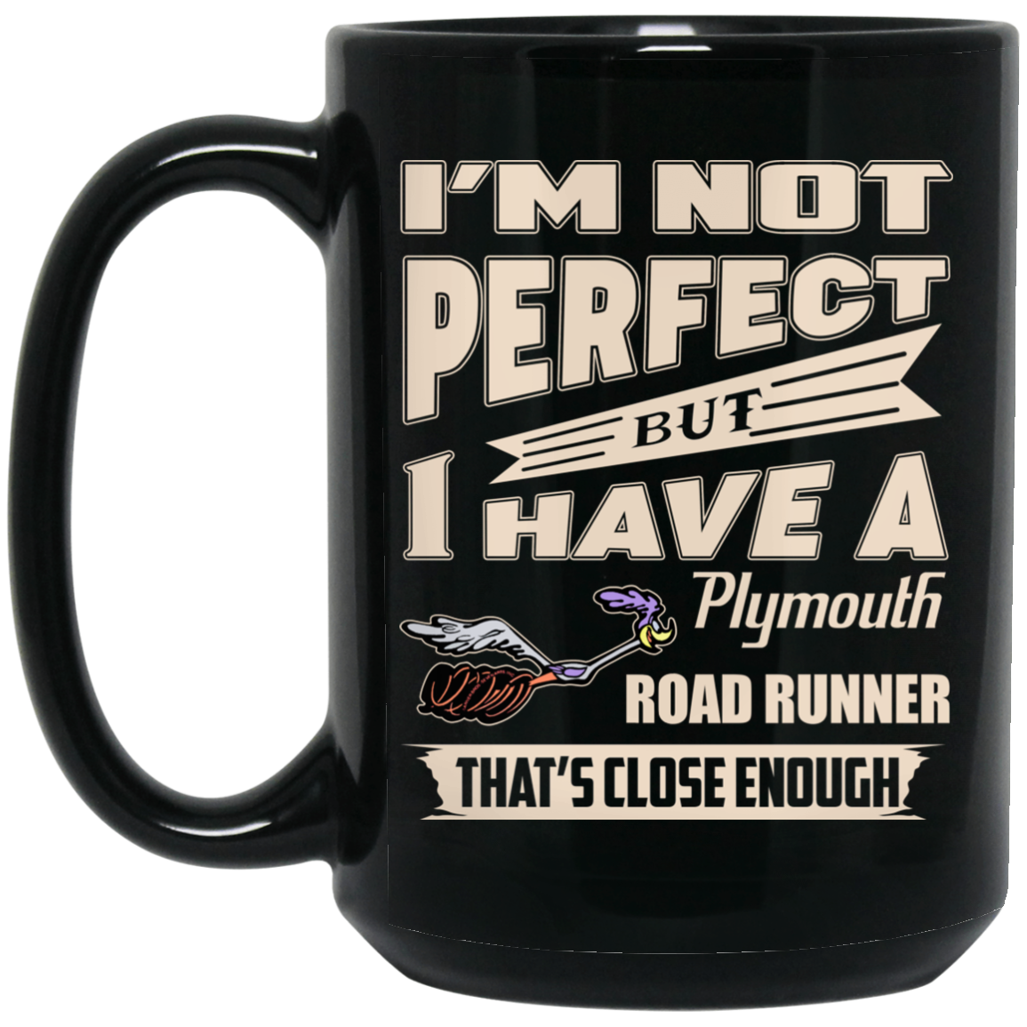 I'm Not Perfect But I Have A Plymouth Road Runner That's Close Enough Mug I'm Not Perfect But I Have A Plymouth Road Runner That's Close Enough Mug
