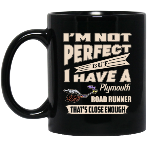 I'm Not Perfect But I Have A Plymouth Road Runner That's Close Enough Mug I'm Not Perfect But I Have A Plymouth Road Runner That's Close Enough Mug