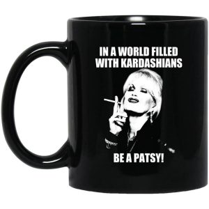 In A World Filled With Kardashians Be A Patsy Mug