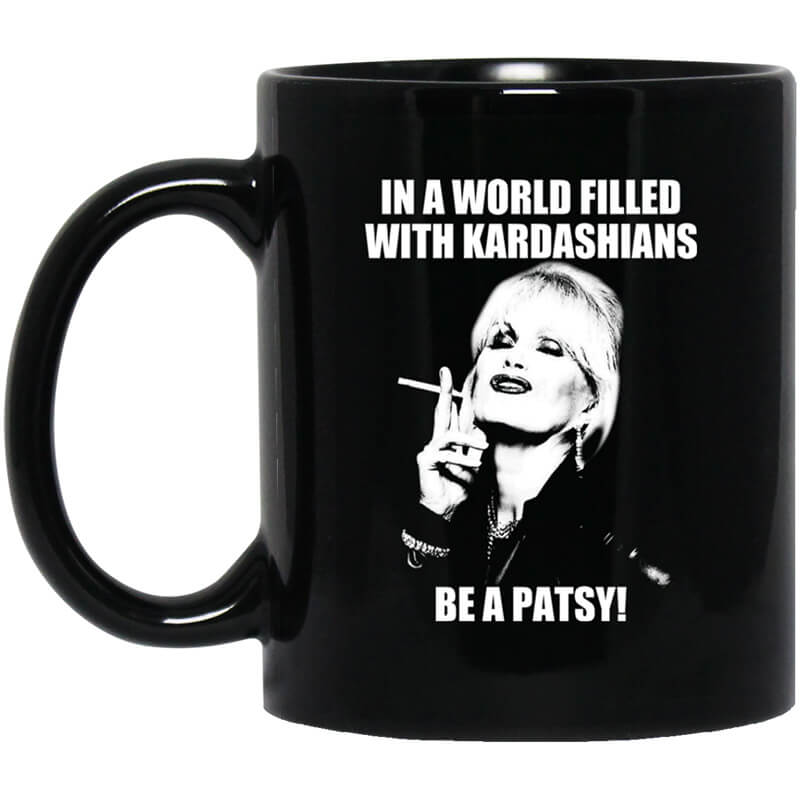 In A World Filled With Kardashians Be A Patsy Mug In A World Filled With Kardashians Be A Patsy Mug