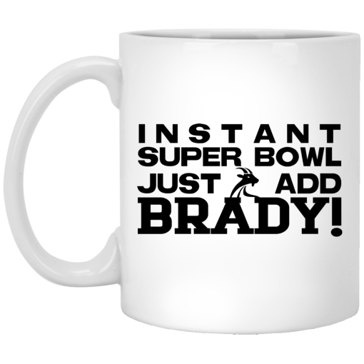 Instant Super Bowl Just Add Brady Tom Brady Mug Instant Super Bowl Just Add Brady Tom Brady Mug
